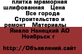 плитка мраморная шлифованная › Цена ­ 200 - Все города Строительство и ремонт » Материалы   . Ямало-Ненецкий АО,Ноябрьск г.